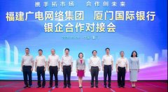 助力5G“新基建”！福建廣電網(wǎng)絡與廈門國際銀行開展合作